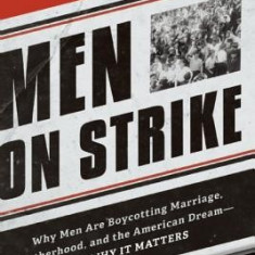 Men on Strike: Why Men Are Boycotting Marriage, Fatherhood, and the American Dream - And Why It Matters