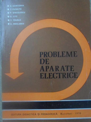 PROBLEME DE APARATE ELECTRICE-G. HORTOPAN, V. PANAITE, P. DINCULESCU, G. TITZ, V. TRUSCA, D. PAVELESCU foto