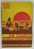 SUB SOARELE AFRICEI RASARITENE de MIHAI TICAN RUMANO , EDITIE INTERBELICA