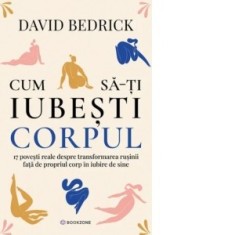 Cum sa-ti iubesti corpul. 17 povesti reale despre transformarea rusinii fata de propriul corp in iubire de sine - Gabriela Stoica, David Bedrick