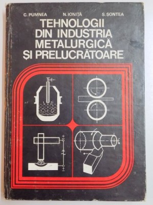 TEHNOLOGII DIN INDUSTRIA METALURGICA SI PRELUCRATOARE de C. PUMNEA...S. SONTEA , 1979 foto