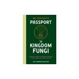 Dr. Fun Guy's Passport to Kingdom Fungi: A Scientist's Guide to the Wild and Wonderful World of Mushrooms, Molds, and More