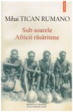 Mihai Tican Rumano - Sub soarele Africii rasaritene - 128099