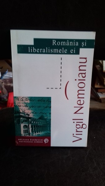 ROMANIA SI LIBERALISMELE EI - VIRGIL NEMOIANU