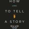 How to Tell a Story: The Essential Guide to Memorable Storytelling from the Moth