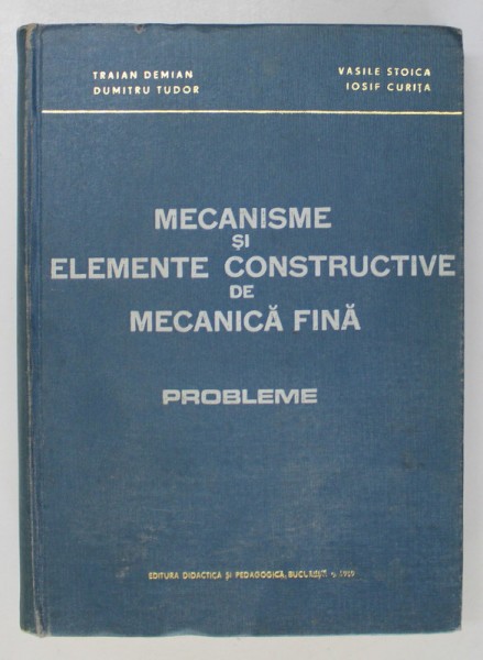 MECANISME SI ELEMENTE CONSTRUCTIVE DE MECANICA FINA , PROBLEME de TRAIAN DEMIAN... IOSIF CURITA , 1969