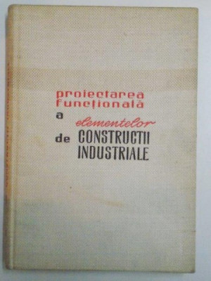 PROIECTAREA FUNCTIONALA A ELEMENTELOR DE CONSTRUCTII INDUSTRIALE de Z. SOLOMON , ST. GEORGESCU , 1964 foto