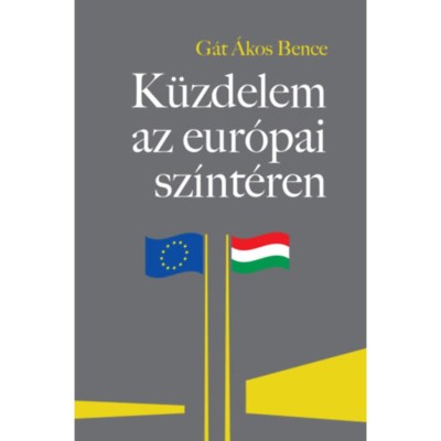 K&amp;uuml;zdelem az eur&amp;oacute;pai sz&amp;iacute;nt&amp;eacute;ren - A Magyarorsz&amp;aacute;ggal szembeni &amp;quot;jog&amp;aacute;llamis&amp;aacute;g&amp;quot;-kritika felt&amp;aacute;ratlan &amp;ouml;sszef&amp;uuml;gg&amp;eacute;sei - G&amp;aacute;t &amp;Aacute;kos Bence foto