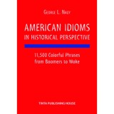 American Idioms in Historical Perspective - 11,500 Colorful Phrases from Boomers to Woke - L. Nagy Gy&ouml;rgy