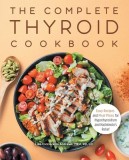 The Complete Thyroid Cookbook: Easy Recipes and Meal Plans for Hypothyroidism and Hashimoto&#039;s Relief