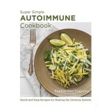 Super Simple Autoimmune Cookbook Quick and Easy Recipes for Healing the Immune System