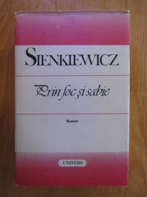 Henryk Sienkiewicz - Prin foc si sabie (1988, coperti cartonate) foto