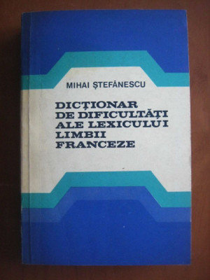 Mihai Stefanescu - Dictionar de dificultati ale lexicului limbii franceze foto