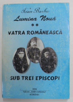LUMINA NOUA , VOLUMUL II - VATRA ROMANEASCA SUB TREI EPISCOPI de IOAN BARBU , 1999 foto