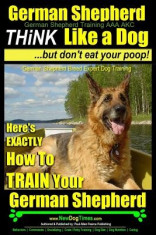 German Shepherd, German Shepherd Training AAA Akc: Think Like a Dog, But Don&amp;#039;t Eat Your Poop!: German Shepherd Breed Expert Dog Training - Here&amp;#039;s Exac foto