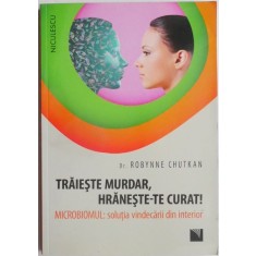 Traieste murdar, hraneste-te curat! Microbiomul. Solutia vindecarii din interior &ndash; Robynne Chutkan