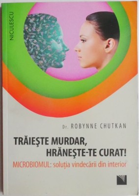 Traieste murdar, hraneste-te curat! Microbiomul. Solutia vindecarii din interior &amp;ndash; Robynne Chutkan foto