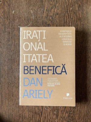 Dan Ariely - Irationalitatea benefica. Avantajele neasteptate ale sfidarii logicii la serviciu si acasa foto