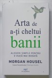 ARTA DE A - TI CHELTUI BANII , ALEGERI SEIMPLE PENTRU O VIATA MAI BOGATA de MORGAN HOUSEL , 2026