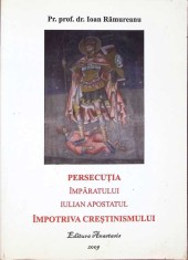 PERSECUTIA IMPARATULUI IULIAN APOSTATUL IMPOTRIVA CRESTINISMULUI-IOAN RAMUREANU-262844