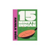 15-Minute Indian: One-Pan Recipes Using Minimal Steps and Ingredients