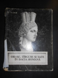 D. Tudor - Orase, targuri si sate in Dacia Romana (1968, editie cartonata)