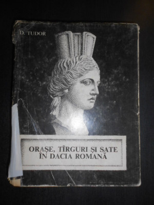 D. Tudor - Orase, targuri si sate in Dacia Romana (1968, editie cartonata) foto