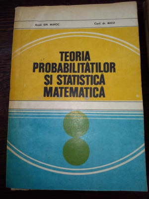 Teoria Probabilitatilor Si Statistica Matematica - Gh.Mihoc Micu foto