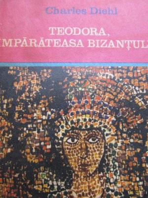 Teodora imparateasa Bizantului - Charles Diehl