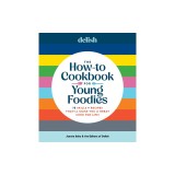 Delish the How-To Cookbook for Young Foodies: Every Skill, Tip &amp; Trick You Need to Be a Great Cook for Life