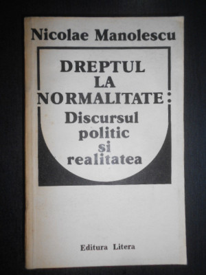 Nicolae Manolescu - Dreptul la normalitate. Discursul politic si realitatea foto