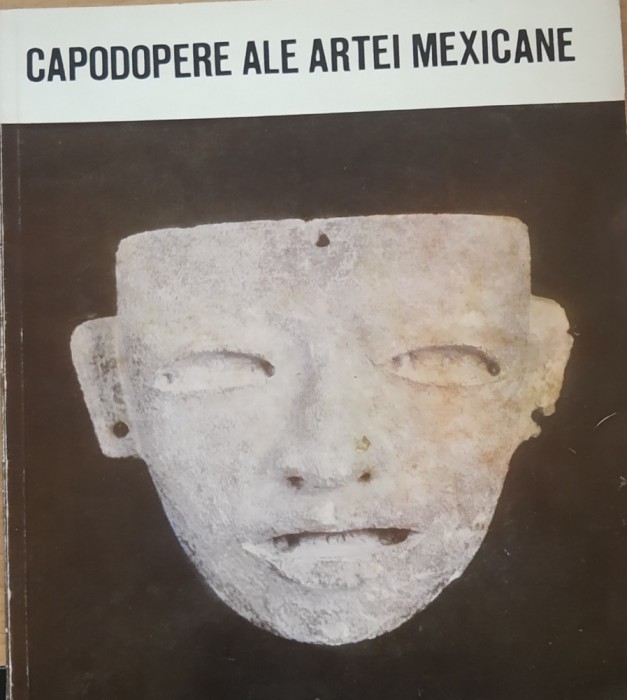 CAPODOPERE ALE ARTEI MEXICANE - EUGEN IACOB