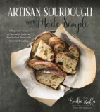 Artisan Sourdough Made Simple: A Beginner&#039;s Guide &amp; Beyond to Delicious Handcrafted Bread with Minimal Kneading
