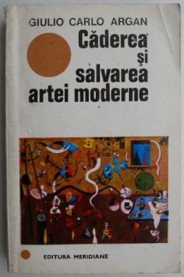 Caderea si salvarea artei moderne - Giulio Carlo Argan foto