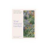 Your Natural Garden: A Practical Guide to Caring for an Ecologically Vibrant Home Garden