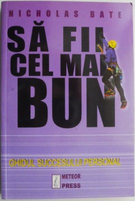 Sa fii cel mai bun. Ghidul succesului personal &amp;ndash; Nicholas Bate foto