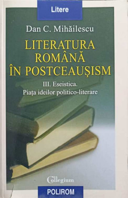 LITERATURA ROMANA IN POSTCEAUSISM III. ESTETICA. PIATA IDEILOR POLITICO-LITERARE-DAN. C. MIHAILESCU foto