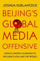 Beijing&#039;s Global Media Offensive: China&#039;s Uneven Campaign to Influence Asia and the World