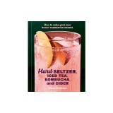 Hard Seltzer, Iced Tea, Kombucha, and Cider: How to Make Your Own Boozy Fermented Drinks