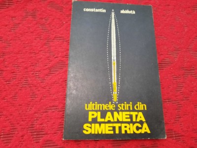 Constantin Abăluță - Ultimele știri din Planeta Simetrică (ficțiuni) R7 foto