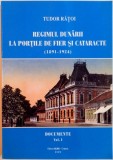 REGIMUL DUNARII LA PORTILE DE FIER SI CATARACTE (1891-1924) , DOCUMENTE, VOL. I de TUDOR RATOI , 2009 * DEDICATIE