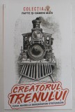 CREATORUL TRENULUI , VIATA MARELUI INVENTATOR STEFENSON de CONSTANTIN BOGDAN , 2022