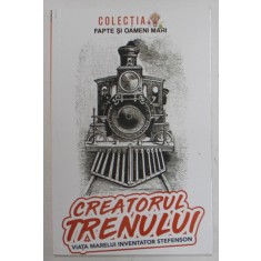 CREATORUL TRENULUI , VIATA MARELUI INVENTATOR STEFENSON de CONSTANTIN BOGDAN , 2022