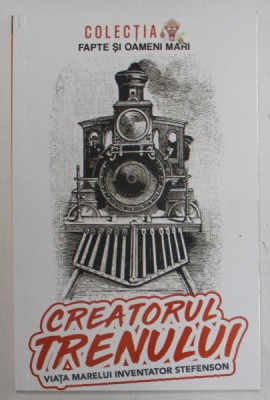 CREATORUL TRENULUI , VIATA MARELUI INVENTATOR STEFENSON de CONSTANTIN BOGDAN , 2022 foto
