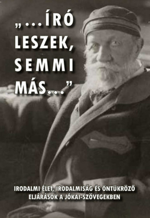 &quot;...&iacute;r&oacute; leszek, semmi m&aacute;s...&quot; - Irodalmi &eacute;let, irodalmis&aacute;g &eacute;s &ouml;nt&uuml;kr&ouml;ző elj&aacute;r&aacute;sok a J&oacute;kai-sz&ouml;vegekben - Gyimesi Emese