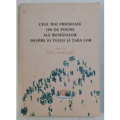 CELE MAI FRUMOASE 100 DE POEME ALE ROMANILOR DESPRE EI INSISI SI TARA LOR alese de PETRU ROMOSAN , 2004