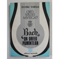 QUO VADIS MUSICA ? VOLUMUL IV : BACH , UN ORFEU PAMANTEAN , OFRANDA HERMENEUTICA de OVIDIU VARGA , 1985