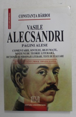 VASILE ALECSANDRI - PAGINI ALESE , PENTRU INVATAMANTUL PRIMAR , GIMNAZIAL SI LICEAL de CONSTANTA BARBOI , 2007 foto