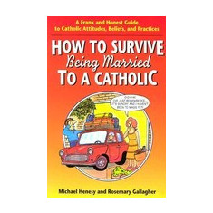 How to Survive Being Married to a Cathol: A Frank and Honest Guide to Catholic Attitudes, Beliefs, and Practices
