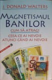 MAGNETISMUL BANILOR. CUM SA ATRAGI CEEA CE AI NEVOIE ATUNCI CAND AI NEVOIE-J. DONALD WALTERS-219246
